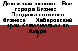 Денежный каталог - Все города Бизнес » Продажа готового бизнеса   . Хабаровский край,Комсомольск-на-Амуре г.